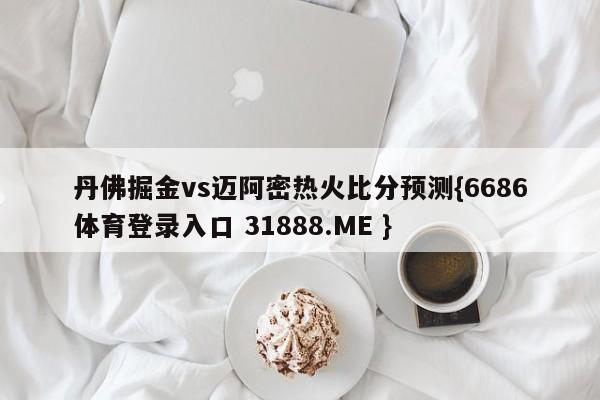 丹佛掘金vs迈阿密热火比分预测{6686体育登录入口 31888.ME }