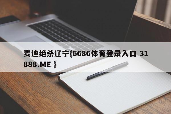 麦迪绝杀辽宁{6686体育登录入口 31888.ME }