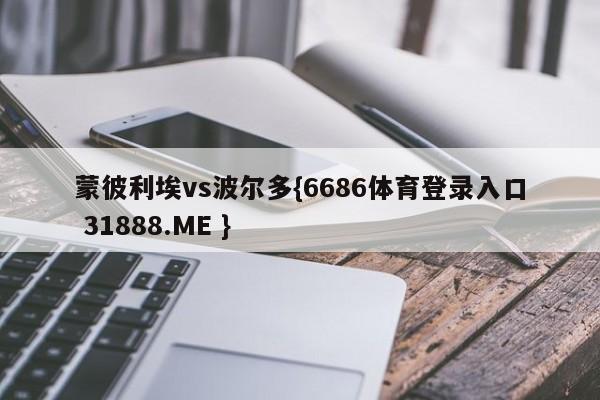 蒙彼利埃vs波尔多{6686体育登录入口 31888.ME }