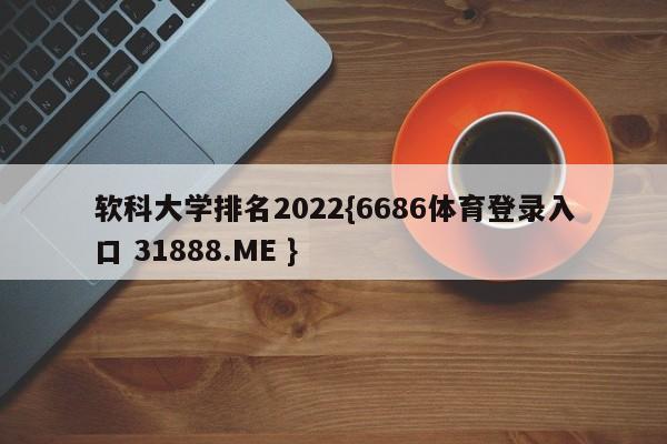 软科大学排名2022{6686体育登录入口 31888.ME }