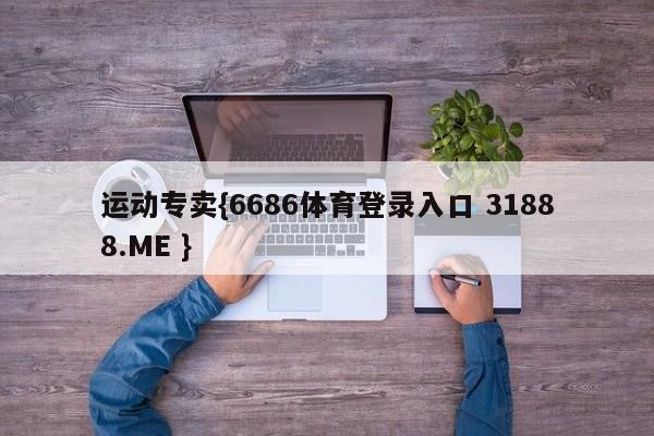 运动专卖{6686体育登录入口 31888.ME }
