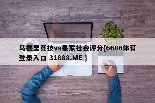 马德里竞技vs皇家社会评分{6686体育登录入口 31888.ME }
