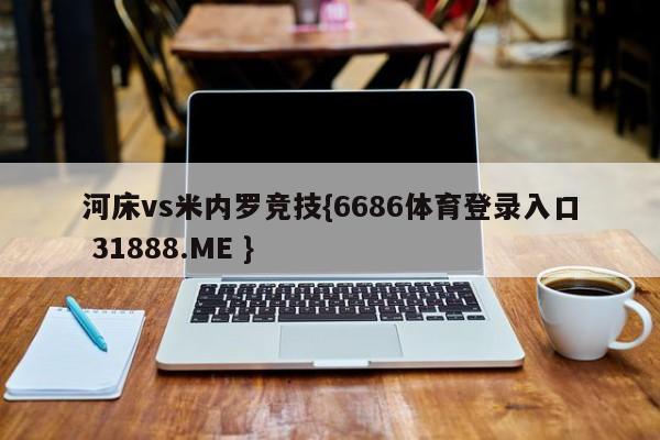 河床vs米内罗竞技{6686体育登录入口 31888.ME }