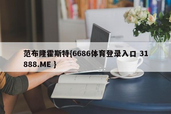 范布隆霍斯特{6686体育登录入口 31888.ME }