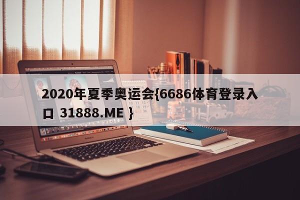 2020年夏季奥运会{6686体育登录入口 31888.ME }