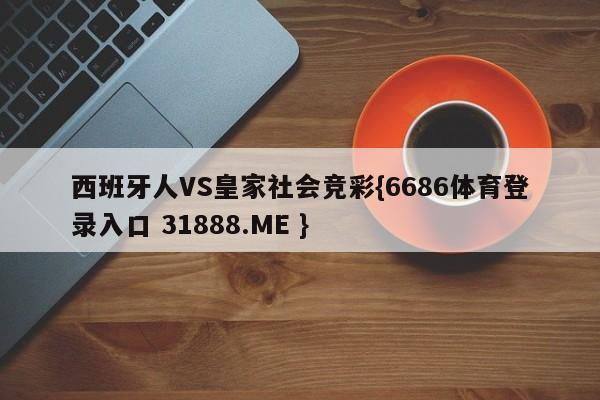 西班牙人VS皇家社会竞彩{6686体育登录入口 31888.ME }