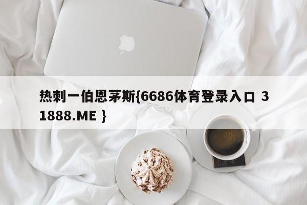 热刺一伯恩茅斯{6686体育登录入口 31888.ME }