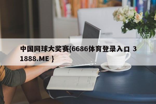 中国网球大奖赛{6686体育登录入口 31888.ME }