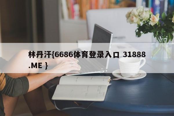 林丹汗{6686体育登录入口 31888.ME }