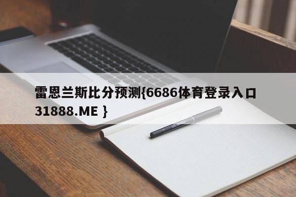 雷恩兰斯比分预测{6686体育登录入口 31888.ME }