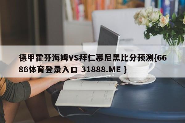 德甲霍芬海姆VS拜仁慕尼黑比分预测{6686体育登录入口 31888.ME }