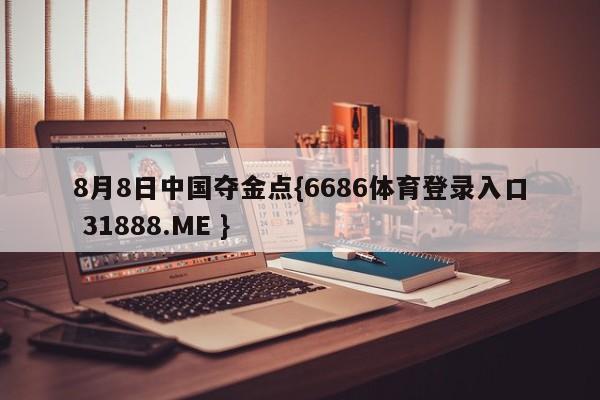 8月8日中国夺金点{6686体育登录入口 31888.ME }