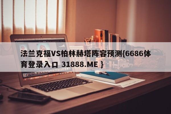 法兰克福VS柏林赫塔阵容预测{6686体育登录入口 31888.ME }