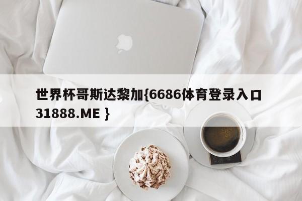 世界杯哥斯达黎加{6686体育登录入口 31888.ME }