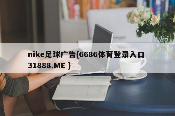 nike足球广告{6686体育登录入口 31888.ME }