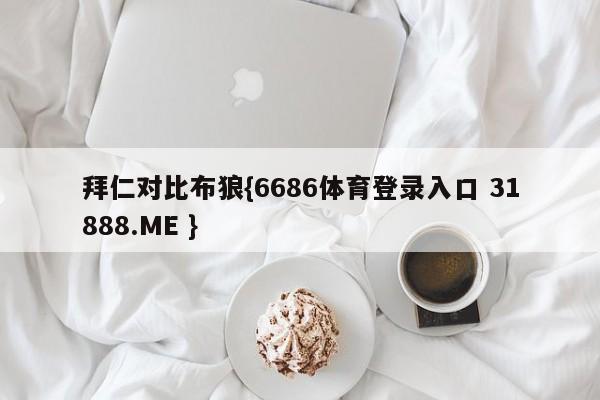拜仁对比布狼{6686体育登录入口 31888.ME }
