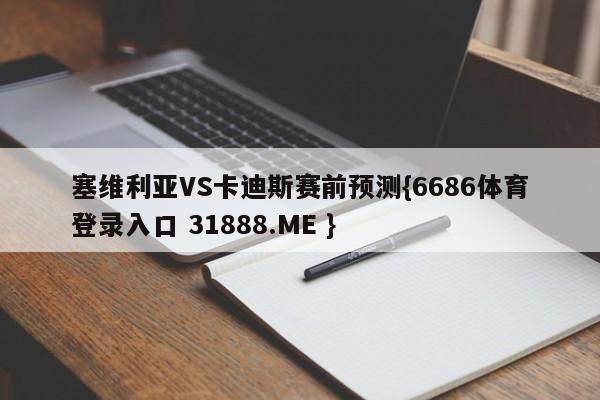 塞维利亚VS卡迪斯赛前预测{6686体育登录入口 31888.ME }