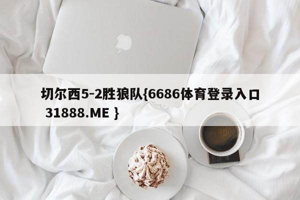切尔西5-2胜狼队{6686体育登录入口 31888.ME }