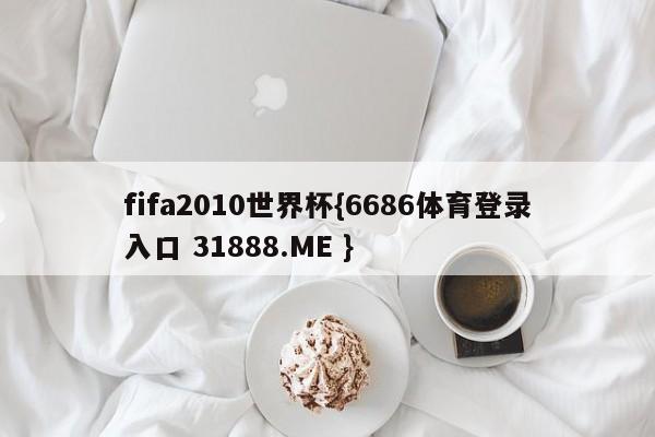 fifa2010世界杯{6686体育登录入口 31888.ME }