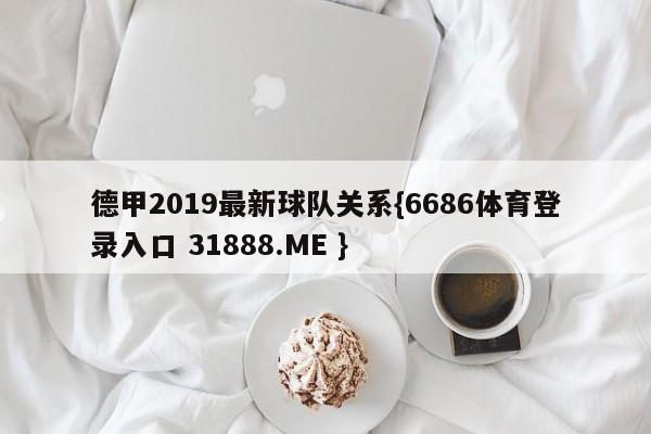 德甲2019最新球队关系{6686体育登录入口 31888.ME }