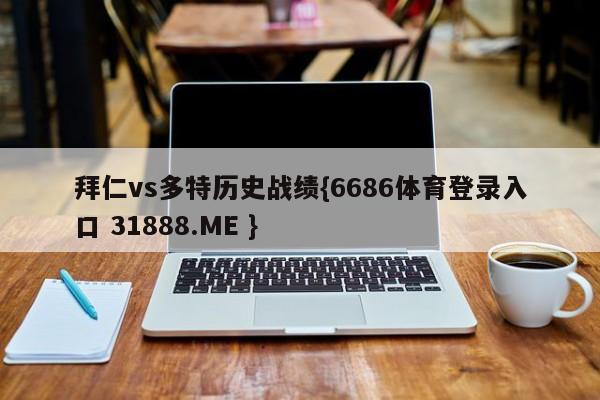 拜仁vs多特历史战绩{6686体育登录入口 31888.ME }