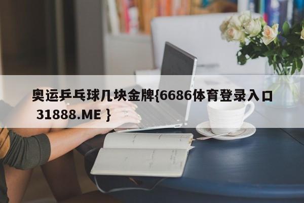 奥运乒乓球几块金牌{6686体育登录入口 31888.ME }