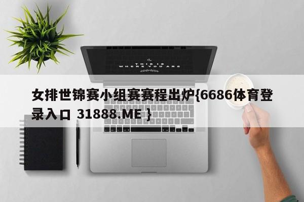 女排世锦赛小组赛赛程出炉{6686体育登录入口 31888.ME }
