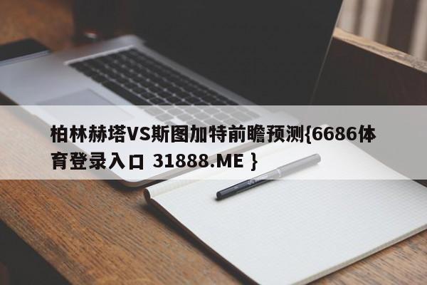柏林赫塔VS斯图加特前瞻预测{6686体育登录入口 31888.ME }