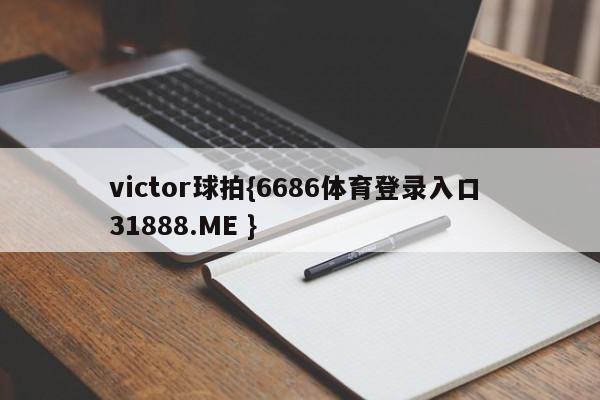 victor球拍{6686体育登录入口 31888.ME }