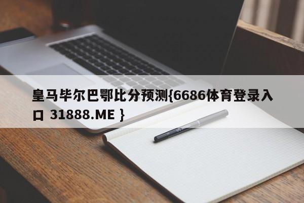 皇马毕尔巴鄂比分预测{6686体育登录入口 31888.ME }