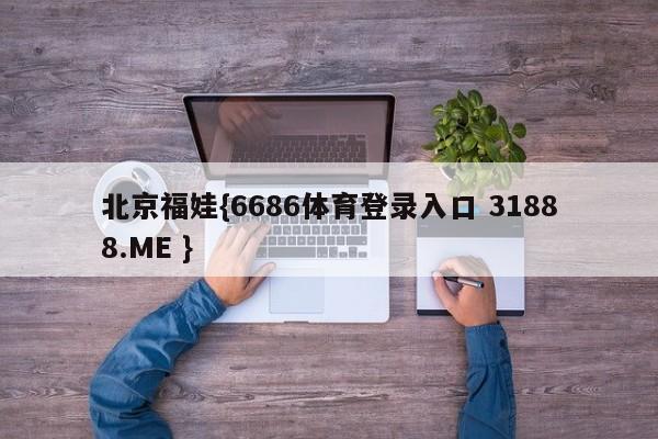 北京福娃{6686体育登录入口 31888.ME }