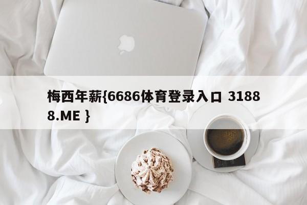 梅西年薪{6686体育登录入口 31888.ME }