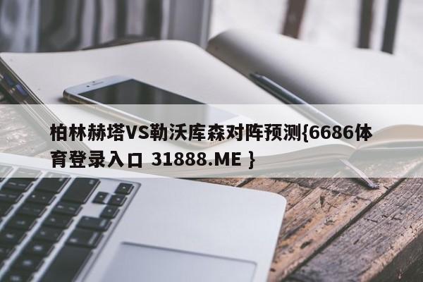 柏林赫塔VS勒沃库森对阵预测{6686体育登录入口 31888.ME }