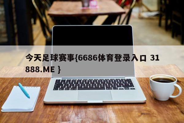 今天足球赛事{6686体育登录入口 31888.ME }