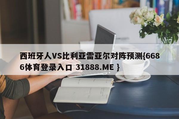 西班牙人VS比利亚雷亚尔对阵预测{6686体育登录入口 31888.ME }
