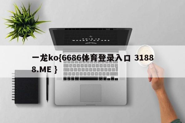 一龙ko{6686体育登录入口 31888.ME }
