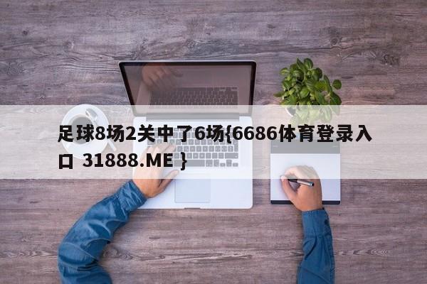 足球8场2关中了6场{6686体育登录入口 31888.ME }