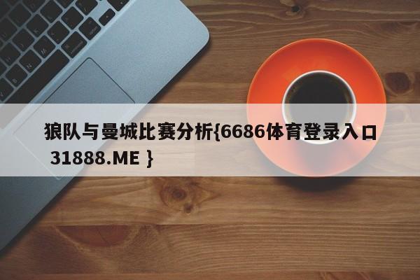 狼队与曼城比赛分析{6686体育登录入口 31888.ME }